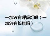 一加9r有呼吸燈嗎（一加9r有長焦嗎）