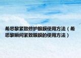 希思黎緊致修護眼膜使用方法（希思黎瞬間緊致眼膜的使用方法）