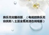 換樂無窮國語版　（電視劇換樂無窮優(yōu)酷＼土豆全集高清在線觀看）