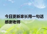 今日更新家長(zhǎng)用一句話感謝老師