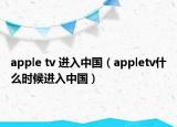 apple tv 進(jìn)入中國(guó)（appletv什么時(shí)候進(jìn)入中國(guó)）