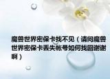 魔獸世界密?？ㄕ也灰姡ㄕ垎柲ЙF世界密?？▉G失帳號如何找回謝謝啊）