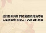 當日最新消息 網(wǎng)紅回應疑用瀕危噬人鯊做美食 稱是人工養(yǎng)殖可以食用
