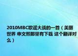2010MBC歌謠大戰(zhàn)的一首（美麗世界 申文熙那里有下載 這個(gè)翻譯對么）