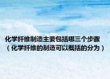 化學(xué)纖維制造主要包括哪三個(gè)步驟（化學(xué)纖維的制造可以概括的分為）