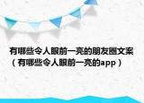 有哪些令人眼前一亮的朋友圈文案（有哪些令人眼前一亮的app）