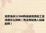 南京海關(guān)12360熱線咨詢員的工資待遇怎么樣?。ㄓ袥]有知情人知道的?。? /></span></a>
                        <h2><a href=
