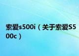 索愛(ài)s500i（關(guān)于索愛(ài)S500c）