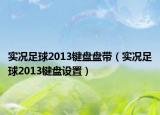 實(shí)況足球2013鍵盤盤帶（實(shí)況足球2013鍵盤設(shè)置）