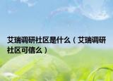 艾瑞調(diào)研社區(qū)是什么（艾瑞調(diào)研社區(qū)可信么）