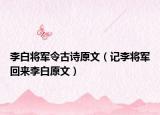 李白將軍令古詩原文（記李將軍回來李白原文）