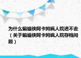 為什么蝙蝠俠阿卡姆瘋?cè)嗽哼M(jìn)不去（關(guān)于蝙蝠俠阿卡姆瘋?cè)嗽捍鏅n問題）