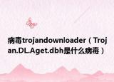 病毒trojandownloader（Trojan.DL.Aget.dbh是什么病毒）