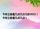 今年立春是幾點幾分幾秒2022（今年立春是幾點幾分）