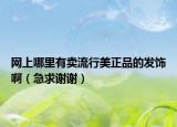 網上哪里有賣流行美正品的發(fā)飾?。鼻笾x謝）