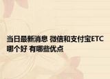 當(dāng)日最新消息 微信和支付寶ETC哪個(gè)好 有哪些優(yōu)點(diǎn)