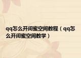 qq怎么開閨蜜空間教程（qq怎么開閨蜜空間教學）