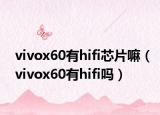vivox60有hifi芯片嘛（vivox60有hifi嗎）