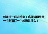 刺猬打一成語答案（瘋狂猜圖里面一個刺猬打一個成語是什么）