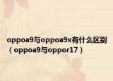 oppoa9與oppoa9x有什么區(qū)別（oppoa9與oppor17）