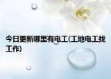 今日更新哪里有電工(工地電工找工作)