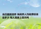 當(dāng)日最新消息 海底撈人均收費(fèi)標(biāo)準(zhǔn)是多少 每人需要上百元嗎