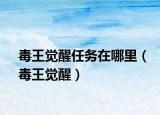 毒王覺醒任務(wù)在哪里（毒王覺醒）