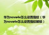 華為nova4e怎么設(shè)置指紋（華為nova4e怎么設(shè)置指紋解鎖）