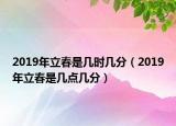 2019年立春是幾時幾分（2019年立春是幾點幾分）