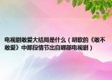 電視劇敢愛大結局是什么（胡歌的《敢不敢愛》中那段情節(jié)出自哪部電視?。? /></span></a>
                        <h2><a href=