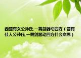 西楚有女公孫氏,一舞劍器動四方（昔有佳人公孫氏,一舞劍器動四方什么意思）