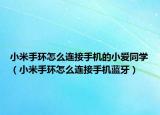 小米手環(huán)怎么連接手機的小愛同學（小米手環(huán)怎么連接手機藍牙）