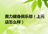 奧力健身俱樂部（上元店怎么樣）