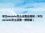 華為nova4e怎么設(shè)置應(yīng)用鎖（華為nova4e怎么設(shè)置一鍵鎖屏）
