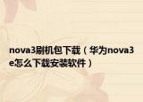 nova3刷機(jī)包下載（華為nova3e怎么下載安裝軟件）