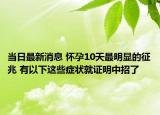 當日最新消息 懷孕10天最明顯的征兆 有以下這些癥狀就證明中招了