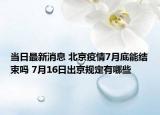 當日最新消息 北京疫情7月底能結(jié)束嗎 7月16日出京規(guī)定有哪些