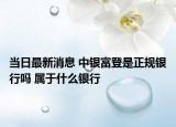 當日最新消息 中銀富登是正規(guī)銀行嗎 屬于什么銀行