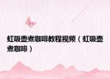 虹吸壺煮咖啡教程視頻（虹吸壺煮咖啡）