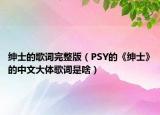 紳士的歌詞完整版（PSY的《紳士》的中文大體歌詞是啥）