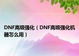 DNF高級強化（DNF高級強化機器怎么用）