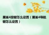 黑鯊4按鍵怎么設置（黑鯊4導航鍵怎么設置）