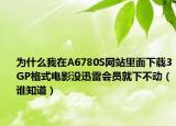 為什么我在A6780S網(wǎng)站里面下載3GP格式電影沒迅雷會員就下不動（誰知道）