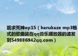 跪求死神op15（harukaze mp3格式的歌曲能在qq音樂播放器的請發(fā)到549886942qq.com）