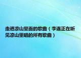 走進涼山里面的歌曲（李連正在聽見涼山里唱的所有歌曲）