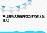 今日更新無極是哪里(河北省無極縣人)