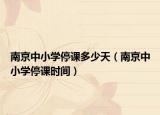 南京中小學(xué)停課多少天（南京中小學(xué)停課時間）