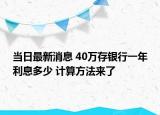 當(dāng)日最新消息 40萬存銀行一年利息多少 計(jì)算方法來了
