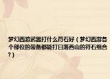 夢(mèng)幻西游武器打什么符石好（夢(mèng)幻西游各個(gè)部位的裝備都能打日落西山的符石組合?）