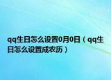 qq生日怎么設置0月0日（qq生日怎么設置成農歷）